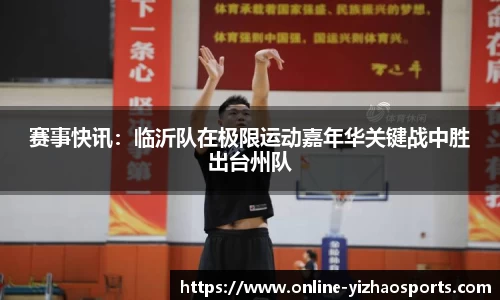 赛事快讯：临沂队在极限运动嘉年华关键战中胜出台州队