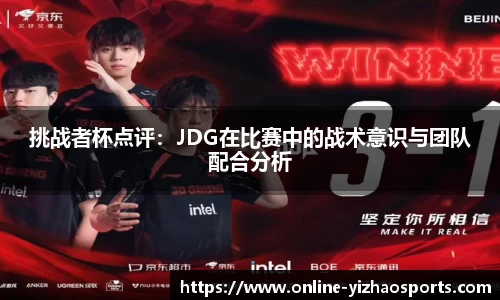 挑战者杯点评：JDG在比赛中的战术意识与团队配合分析