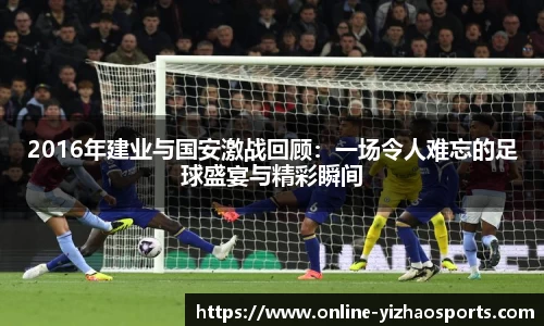 2016年建业与国安激战回顾：一场令人难忘的足球盛宴与精彩瞬间